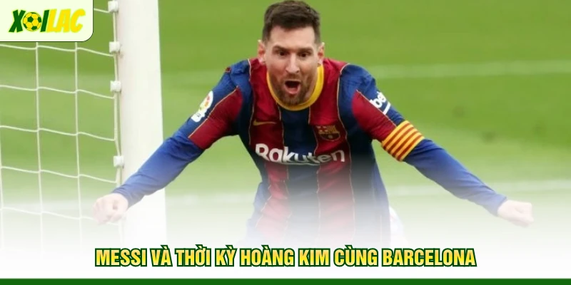 messi-va-thoi-ky-hoang-kim-cung-barcelona
