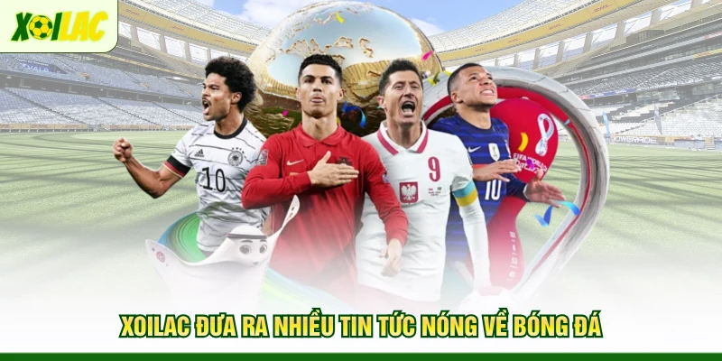 xoilac-dua-ra-nhieu-tin-tuc-nong-ve-bong-da